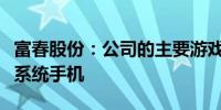 富春股份：公司的主要游戏产品均可适配鸿蒙系统手机