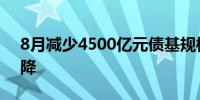 8月减少4500亿元债基规模今年以来首次大降