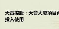 天音控股：天音大厦项目预计2025年上半年投入使用