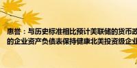 惠誉：与历史标准相比预计美联储的货币政策宽松周期将是温和且缓慢的企业资产负债表保持健康北美投资级企业的前景目前为中性