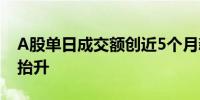 A股单日成交额创近5个月新高市场中枢有望抬升