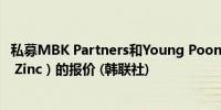 私募MBK Partners和Young Poong提高韩国锌业（Korea Zinc）的报价 (韩联社)