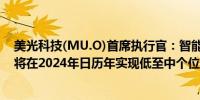 美光科技(MU.O)首席执行官：智能手机部门的出货量预计将在2024年日历年实现低至中个位数百分比的增长