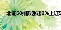 北证50指数涨超2%上证50指数涨超3%