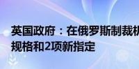 英国政府：在俄罗斯制裁机制下新增5项船舶规格和2项新指定