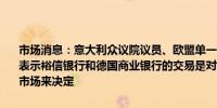 市场消息：意大利众议院议员、欧盟单一市场报告的作者Enrico Letta表示裕信银行和德国商业银行的交易是对欧洲一体化的考验政府必须让市场来决定