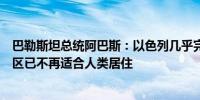 巴勒斯坦总统阿巴斯：以色列几乎完全摧毁了加沙地区该地区已不再适合人类居住