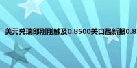 美元兑瑞郎刚刚触及0.8500关口最新报0.8500日内涨0.81%                                                                                                                    