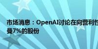 市场消息：OpenAI讨论在向营利性公司转型过程中给奥特曼7%的股份