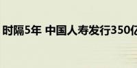 时隔5年 中国人寿发行350亿元资本补充债券