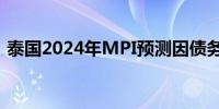 泰国2024年MPI预测因债务和高利率而下调