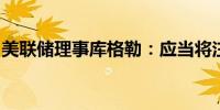 美联储理事库格勒：应当将注意力转移到就业