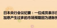 日本央行会议纪要：一位成员表示日本央行必须避免对未来加息产生过多的市场预期因为通胀预期尚未稳定在2%