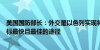 美国国防部长：外交是以色列实现将公民带回北部家园的目标最快且最佳的途径