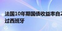 法国10年期国债收益率自2007年以来首次超过西班牙