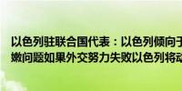 以色列驻联合国代表：以色列倾向于通过外交途径解决黎巴嫩问题如果外交努力失败以色列将动用一切可用手段