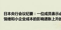 日本央行会议纪要：一位成员表示必须警惕通胀上升对家庭情绪和小企业成本的影响通胀上升的部分原因是日元疲软