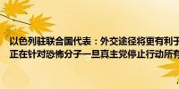 以色列驻联合国代表：外交途径将更有利于以色列和黎巴嫩人民以色列正在针对恐怖分子一旦真主党停止行动所有这一切可以立即停止