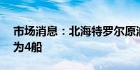 市场消息：北海特罗尔原油11月份装船量定为4船