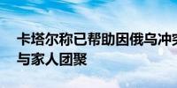 卡塔尔称已帮助因俄乌冲突离散的48名儿童与家人团聚