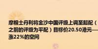 摩根士丹利将金沙中国评级上调至超配（分析师Praveen Choudhary之前的评级为平配）目标价20.50港元——意味着较最新收盘价存在上涨22%的空间