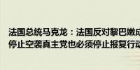 法国总统马克龙：法国反对黎巴嫩成为新的加沙以色列必须停止空袭真主党也必须停止报复行动