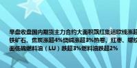 早盘收盘国内期货主力合约大面积飘红集运欧线涨超8%纯碱涨超6%玻璃、焦煤涨超5%铁矿石、焦炭涨超4%烧碱涨超3%热卷、红枣、螺纹钢、沪锌、碳酸锂涨超2%；跌幅方面低硫燃料油（LU）跌超3%燃料油跌超2%