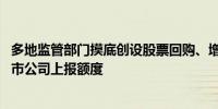 多地监管部门摸底创设股票回购、增持专项再贷款 并要求上市公司上报额度