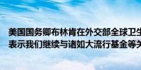 美国国务卿布林肯在外交部全球卫生安全频道部长级会议上表示我们继续与诸如大流行基金等关键多边基金开展工作