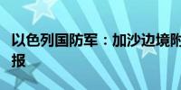 以色列国防军：加沙边境附近的火箭警报是误报