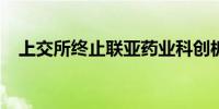 上交所终止联亚药业科创板发行上市审核