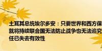 土耳其总统埃尔多安：只要世界和西方保持沉默以色列对黎巴嫩的攻击就将持续联合国无法防止战争也无法追究以色列对其工作人员杀害的责任已失去有效性