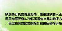 欧洲央行执委奇波洛内：越来越多的人正在以数字形式使用货币在欧元区平均每天有3.79亿笔零售交易以数字方式进行要确保欧元仍然是安全、稳定和有效的交换媒介和价值储存手段