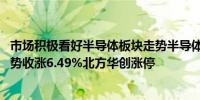 市场积极看好半导体板块走势半导体ETF（512480）今日强势收涨6.49%北方华创涨停