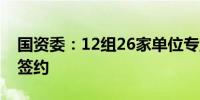 国资委：12组26家单位专业化整合项目集中签约