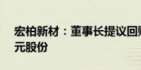 宏柏新材：董事长提议回购5000万元至1亿元股份