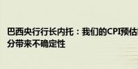 巴西央行行长内托：我们的CPI预估略有恶化部分CPI组成部分带来不确定性