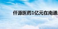 仟源医药1亿元在南通成立新公司