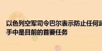 以色列空军司令巴尔表示防止任何武器从伊朗转移到真主党手中是目前的首要任务