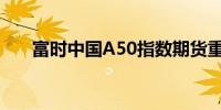 富时中国A50指数期货重开后下跌1%