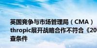 英国竞争与市场管理局（CMA）：亚马逊(AMZN.O)与Anthropic展开战略合作不符合《2002年企业法》下的合并调查条件