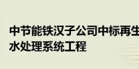 中节能铁汉子公司中标再生资源循环利用项目水处理系统工程