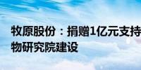 牧原股份：捐赠1亿元支持西湖大学及合成生物研究院建设