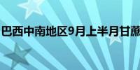 巴西中南地区9月上半月甘蔗压榨量增长2.5%