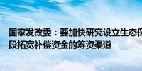 国家发改委：要加快研究设立生态保护补偿基金以市场化手段拓宽补偿资金的筹资渠道