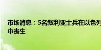 市场消息：5名叙利亚士兵在以色列对大马士革农村的袭击中丧生