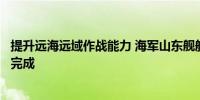 提升远海远域作战能力 海军山东舰航母编队实战化训练圆满完成