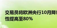 交易员将欧洲央行10月降息25个基点的可能性提高至80%