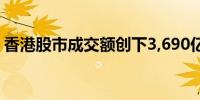 香港股市成交额创下3,690亿港元的纪录新高