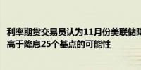 利率期货交易员认为11月份美联储降息50个基点的可能性略高于降息25个基点的可能性